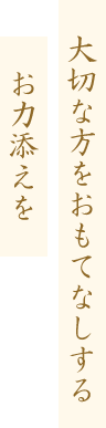 大切な方をおもてなしするお力添えを