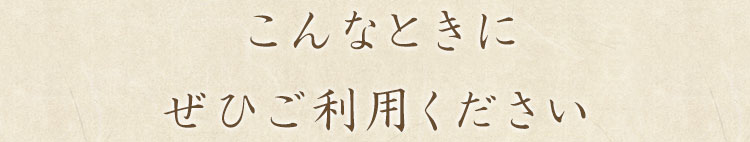 こんなときにぜひご利用ください